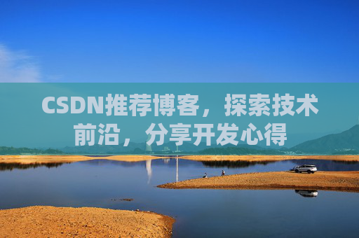 CSDN推荐博客,探索技术前沿,分享开发心得 CSDN推荐博客,探索技术前沿,分享开发心得