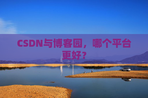CSDN与博客园，哪个平台更好？