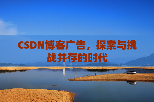 CSDN博客广告,探索与挑战并存的时代